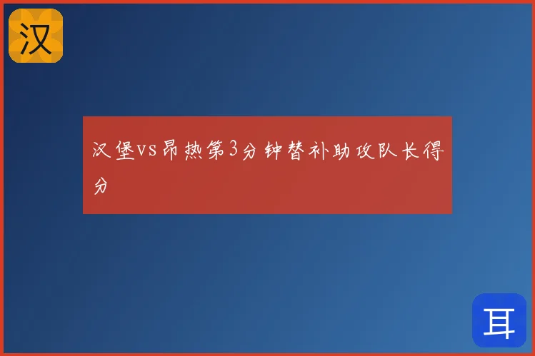 汉堡vs昂热第3分钟替补助攻队长得分