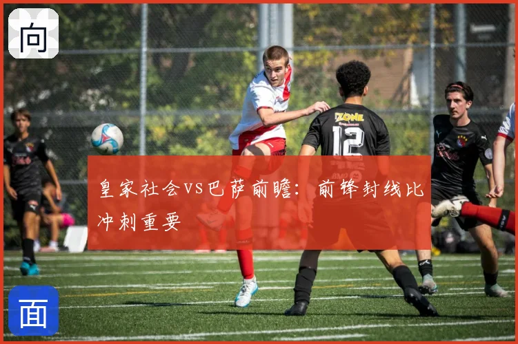 皇家社会vs巴萨前瞻：前锋封线比冲刺重要